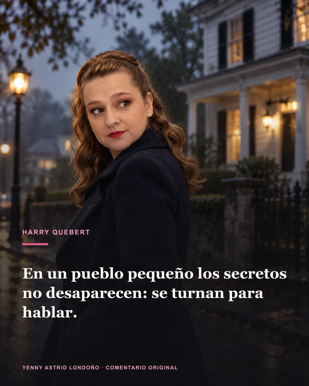 Imagen de la reseña del libro «La verdad sobre el caso Harry Quebert», escrita por Yenny Astrid Londoño. Ilustración de La verdad sobre el caso Harry Quebert, de Joël Dicker, con un texto superpuesto: «En un pueblo pequeño los secretos no desaparecen: se turnan para hablar».